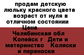 продам детскую люльку красного цвета. возраст от нуля.в отличном состоянии. › Цена ­ 1 000 - Челябинская обл., Копейск г. Дети и материнство » Коляски и переноски   . Челябинская обл.,Копейск г.